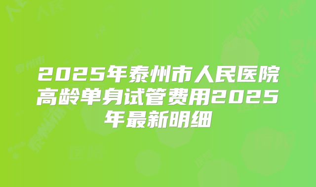 2025年泰州市人民医院高龄单身试管费用2025年最新明细