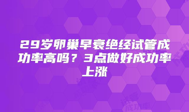 29岁卵巢早衰绝经试管成功率高吗？3点做好成功率上涨
