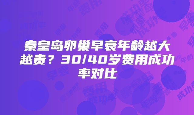 秦皇岛卵巢早衰年龄越大越贵?30/40岁费用成功率对比