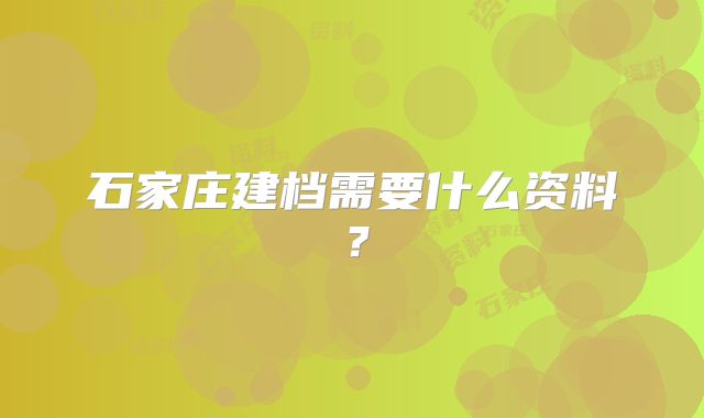 石家庄建档需要什么资料？
