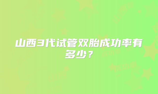山西3代试管双胎成功率有多少?