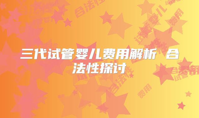 三代试管婴儿费用解析 合法性探讨
