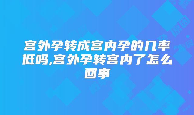 宫外孕转成宫内孕的几率低吗,宫外孕转宫内了怎么回事