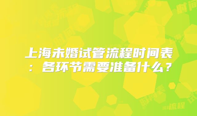 上海未婚试管流程时间表：各环节需要准备什么？