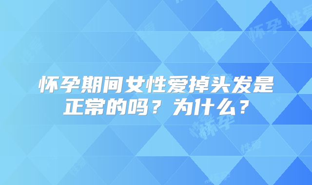 怀孕期间女性爱掉头发是正常的吗？为什么？