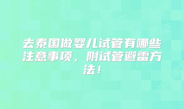去泰国做婴儿试管有哪些注意事项，附试管避雷方法！