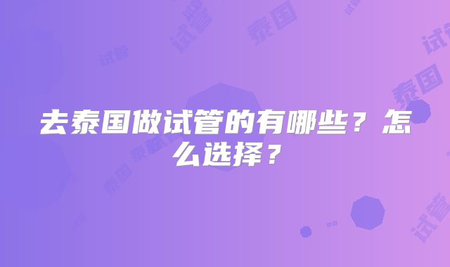 去泰国做试管的有哪些?怎么选择?