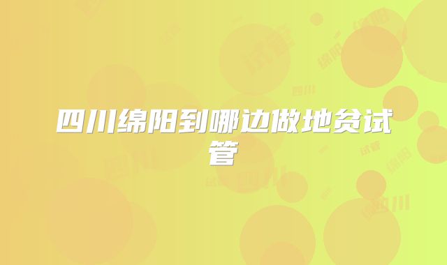 四川绵阳到哪边做地贫试管