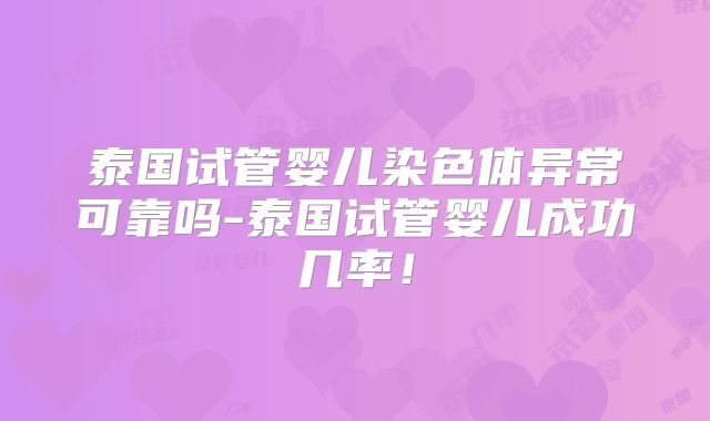泰国试管婴儿染色体异常可靠吗-泰国试管婴儿成功几率！