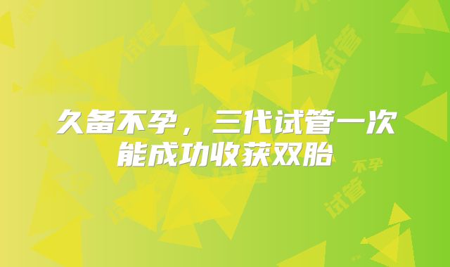 久备不孕，三代试管一次能成功收获双胎