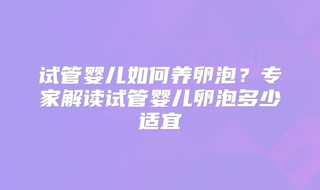 试管婴儿如何养卵泡？专家解读试管婴儿卵泡多少适宜