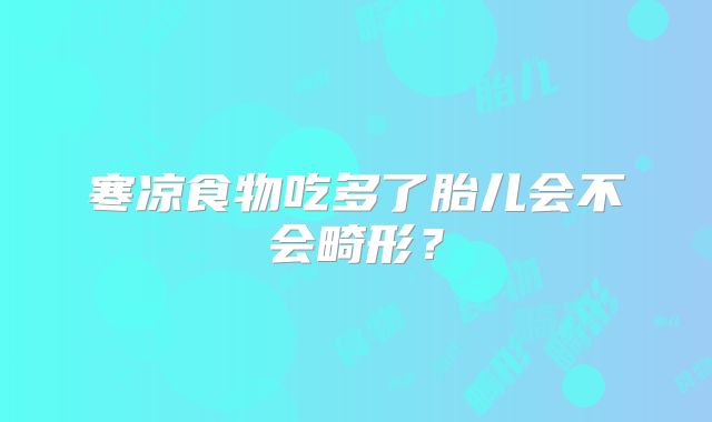 寒凉食物吃多了胎儿会不会畸形？
