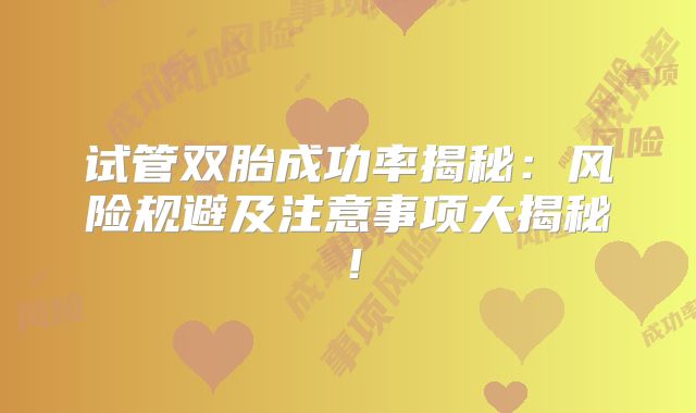 试管双胎成功率揭秘：风险规避及注意事项大揭秘！