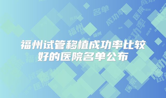 福州试管移植成功率比较好的医院名单公布