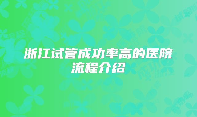 浙江试管成功率高的医院流程介绍