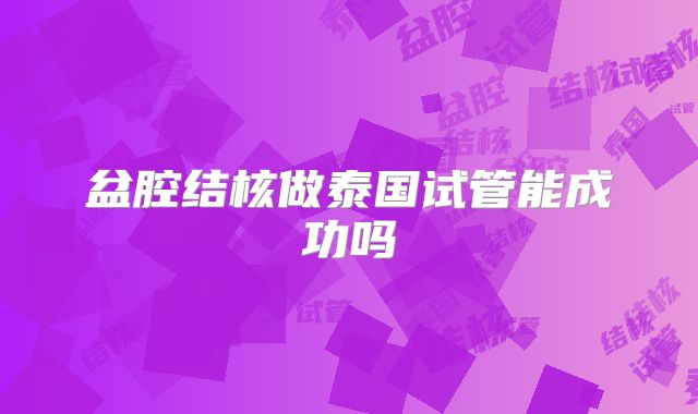 盆腔结核做泰国试管能成功吗
