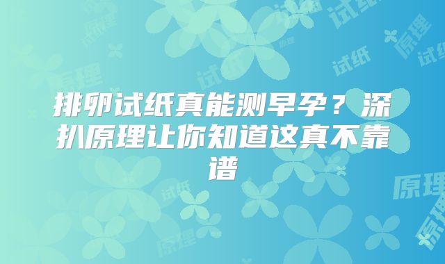 排卵试纸真能测早孕？深扒原理让你知道这真不靠谱