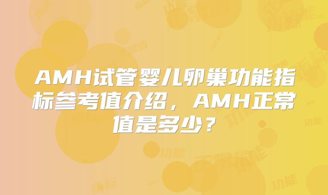 AMH试管婴儿卵巢功能指标参考值介绍，AMH正常值是多少？