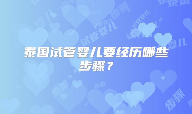 泰国试管婴儿要经历哪些步骤？