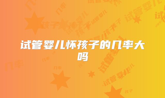 试管婴儿怀孩子的几率大吗