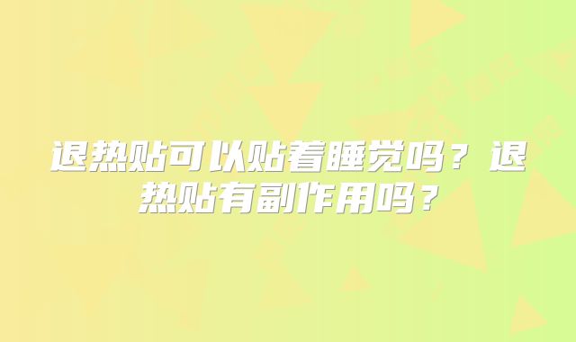 退热贴可以贴着睡觉吗？退热贴有副作用吗？