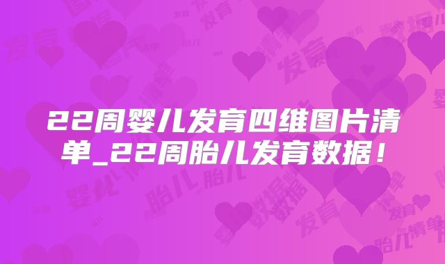 22周婴儿发育四维图片清单_22周胎儿发育数据!