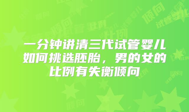 一分钟讲清三代试管婴儿如何挑选胚胎，男的女的比例有失衡倾向
