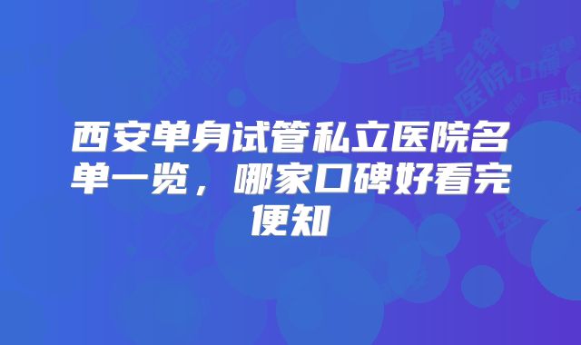 西安单身试管私立医院名单一览,哪家口碑好看完便知