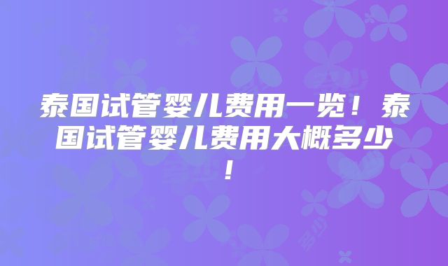 泰国试管婴儿费用一览！泰国试管婴儿费用大概多少！