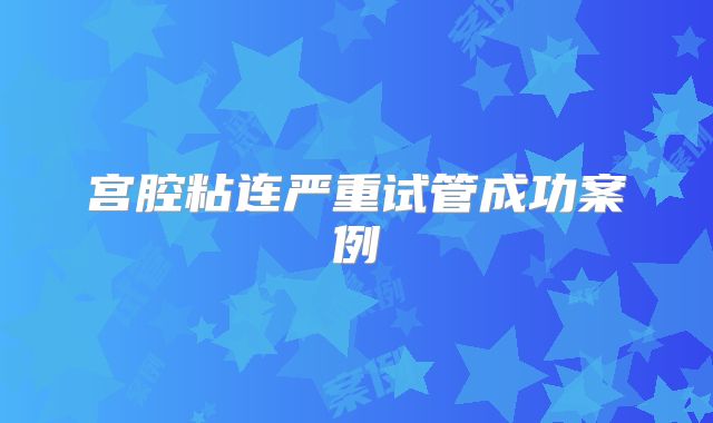 宫腔粘连严重试管成功案例