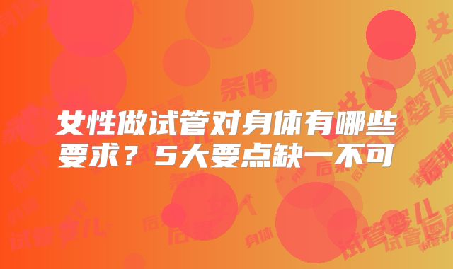 女性做试管对身体有哪些要求?5大要点缺一不可