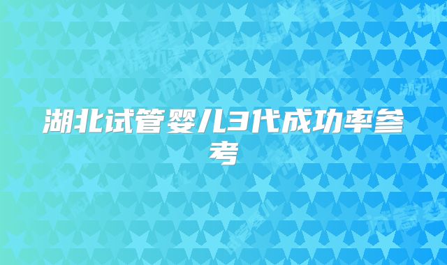 湖北试管婴儿3代成功率参考
