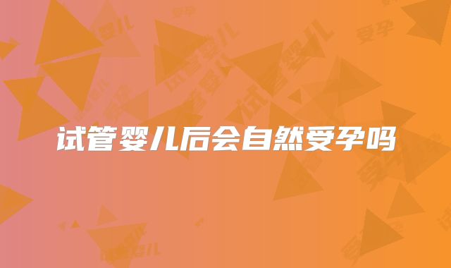 试管婴儿后会自然受孕吗