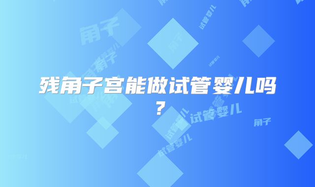 残角子宫能做试管婴儿吗?