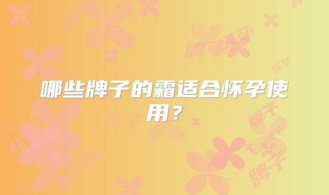 哪些牌子的霜适合怀孕使用？