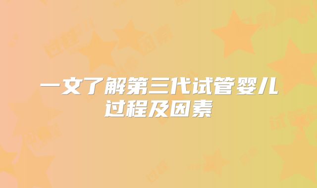 一文了解第三代试管婴儿过程及因素