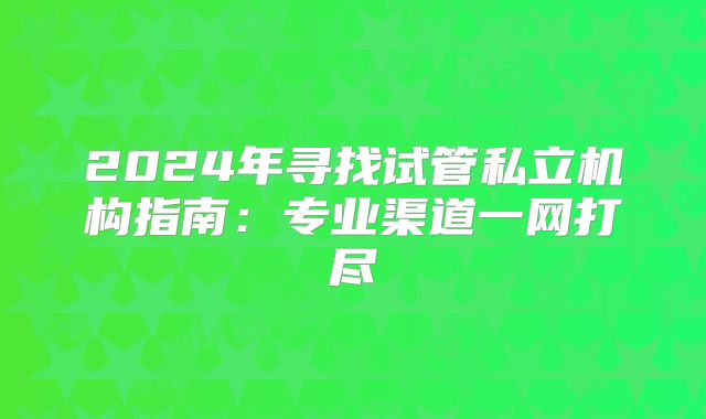 2024年寻找试管私立机构指南：专业渠道一网打尽