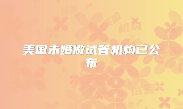 美国未婚做试管机构已公布