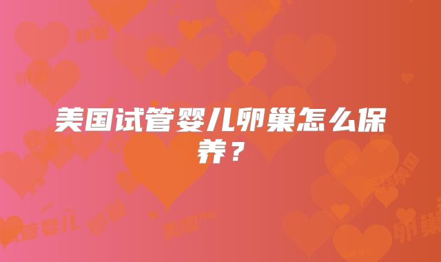 美国试管婴儿卵巢怎么保养？