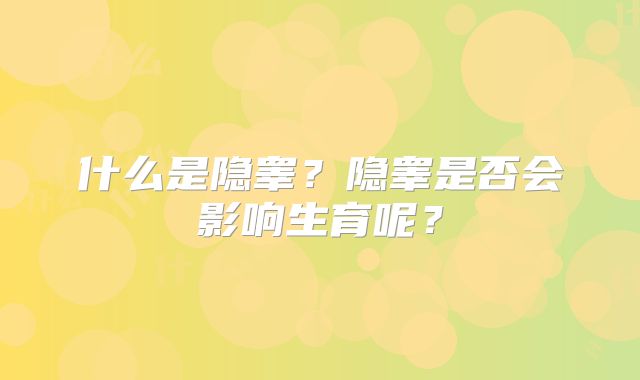 什么是隐睾？隐睾是否会影响生育呢？