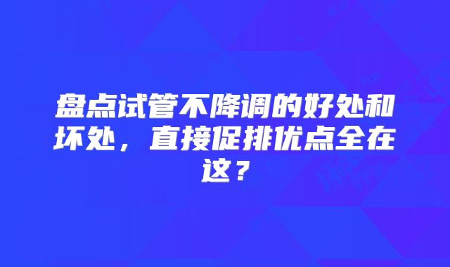 盘点试管不降调的好处和坏处，直接促排优点全在这？