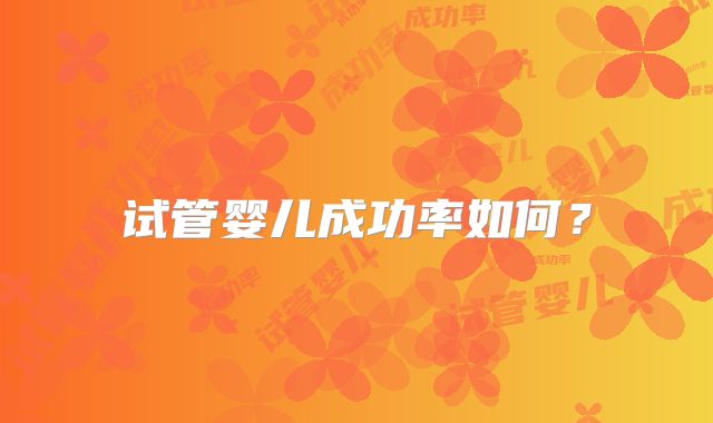 试管婴儿成功率如何？