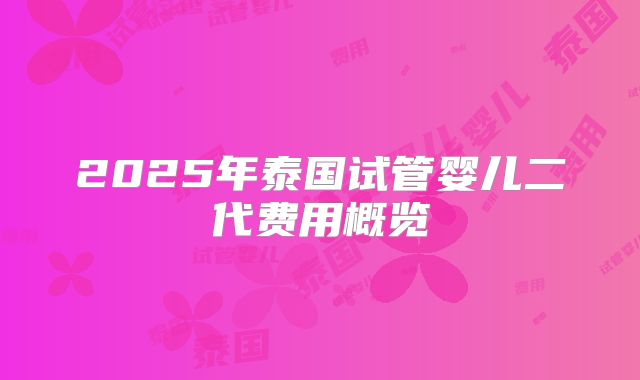 2025年泰国试管婴儿二代费用概览