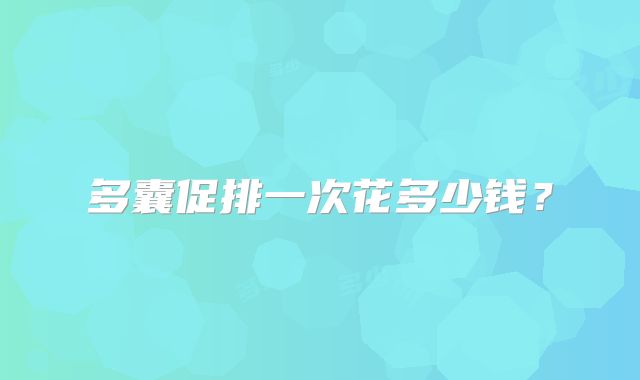 多囊促排一次花多少钱?