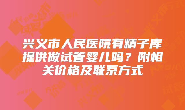 兴义市人民医院有精子库提供做试管婴儿吗?附相关价格及联系方式