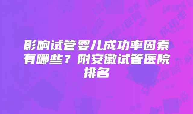 影响试管婴儿成功率因素有哪些？附安徽试管医院排名