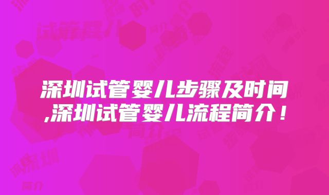深圳试管婴儿步骤及时间,深圳试管婴儿流程简介！