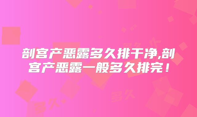 剖宫产恶露多久排干净,剖宫产恶露一般多久排完!