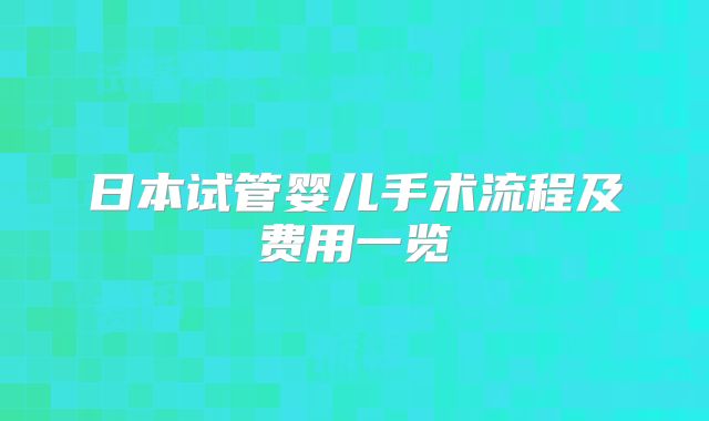 日本试管婴儿手术流程及费用一览
