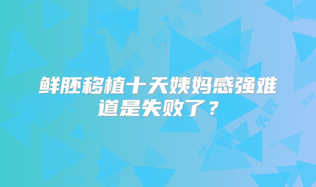 鲜胚移植十天姨妈感强难道是失败了？